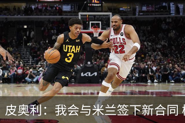 皮奥利：我会与米兰签下新合同 梅西亚斯才刚上路