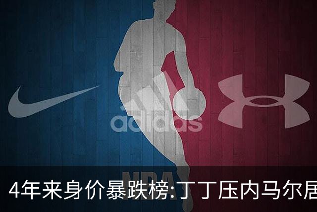 4年来身价暴跌榜:丁丁压内马尔居首 加维、B席、孙兴慜、萨内在列